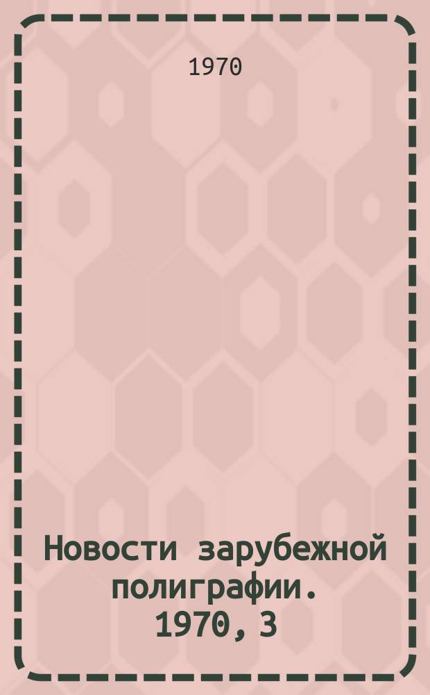 Новости зарубежной полиграфии. 1970, 3 : (Серия: Техника и технология изготовления печатных форм)