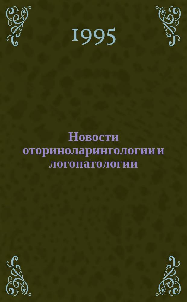 Новости оториноларингологии и логопатологии : Информ. мед. журн.: Совмест. изд. Рос. мед. ассоц. С.-Петерб. НИИ уха, горла, носа и речи, Мед. информ. агентства. 1995, №3(4) : XV Российский съезд оториноларингологов