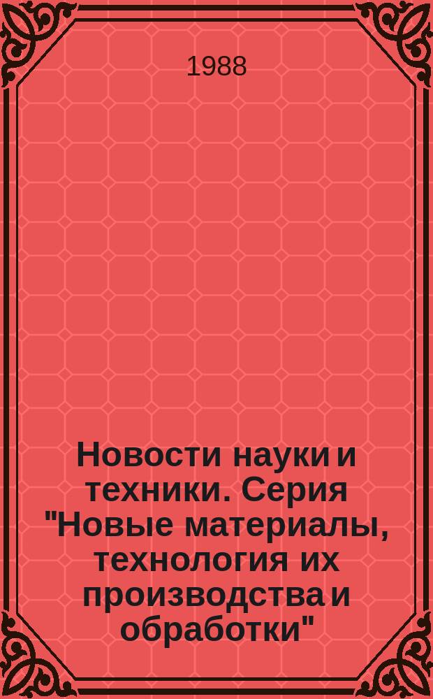 Новости науки и техники. Серия "Новые материалы, технология их производства и обработки" : Ежемес. реф. сб