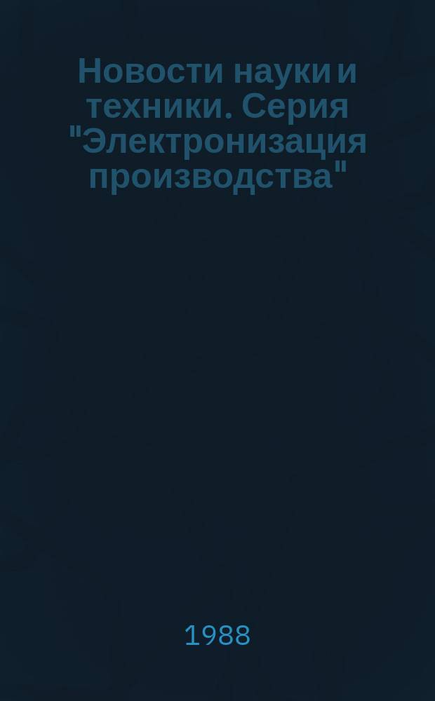 Новости науки и техники. Серия "Электронизация производства" : Ежемес. реф. сб