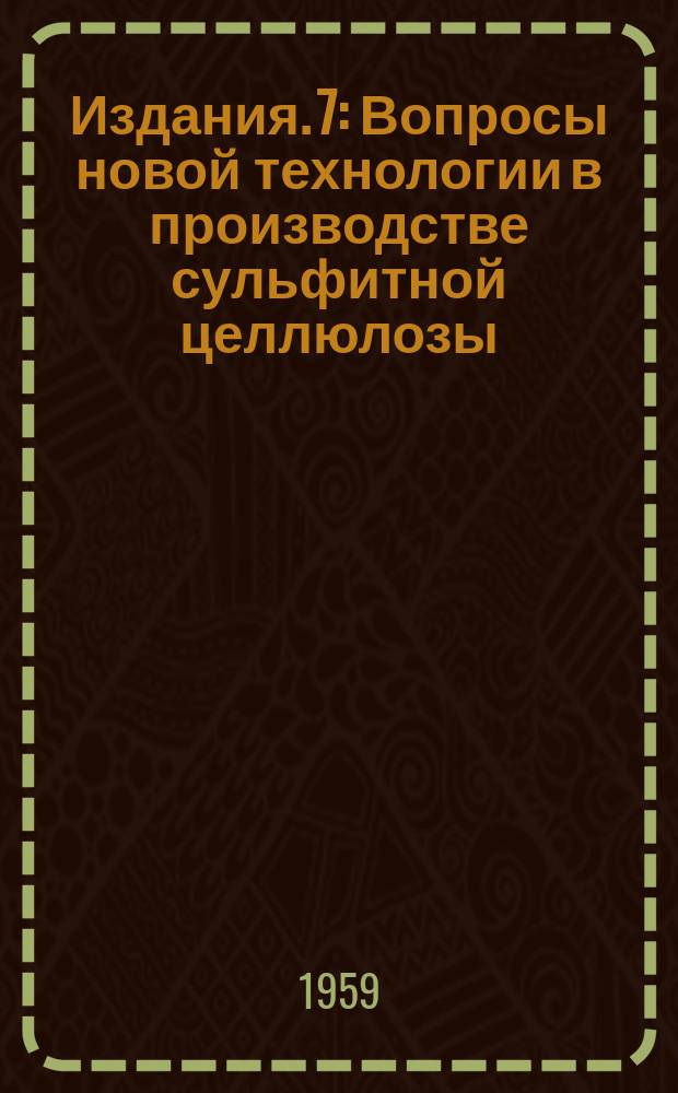 Издания. 7 : Вопросы новой технологии в производстве сульфитной целлюлозы