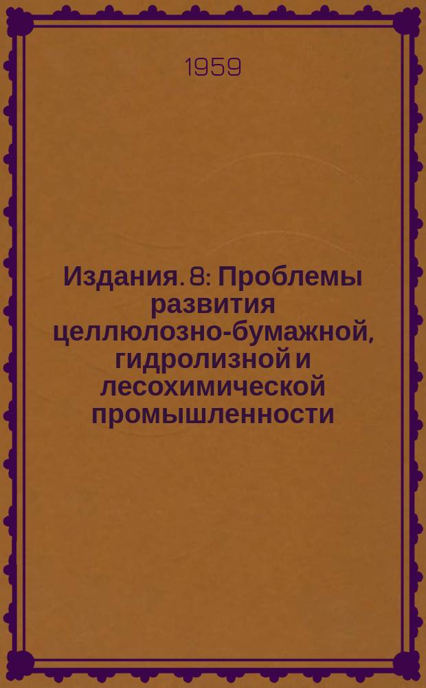 Издания. 8 : Проблемы развития целлюлозно-бумажной, гидролизной и лесохимической промышленности