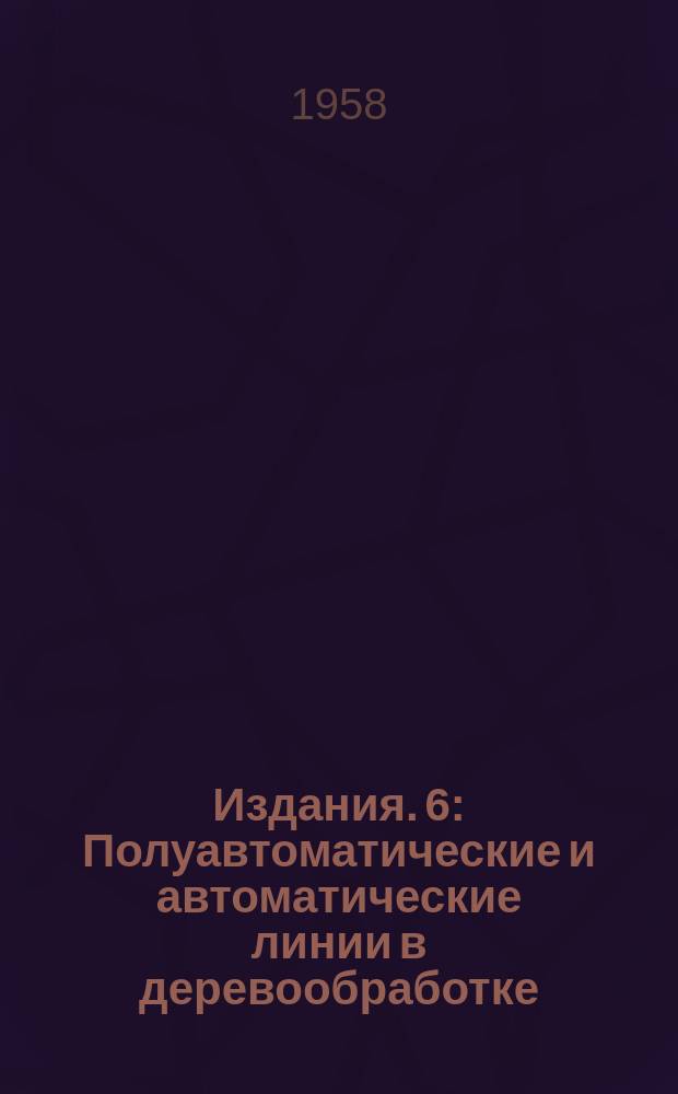 Издания. 6 : Полуавтоматические и автоматические линии в деревообработке