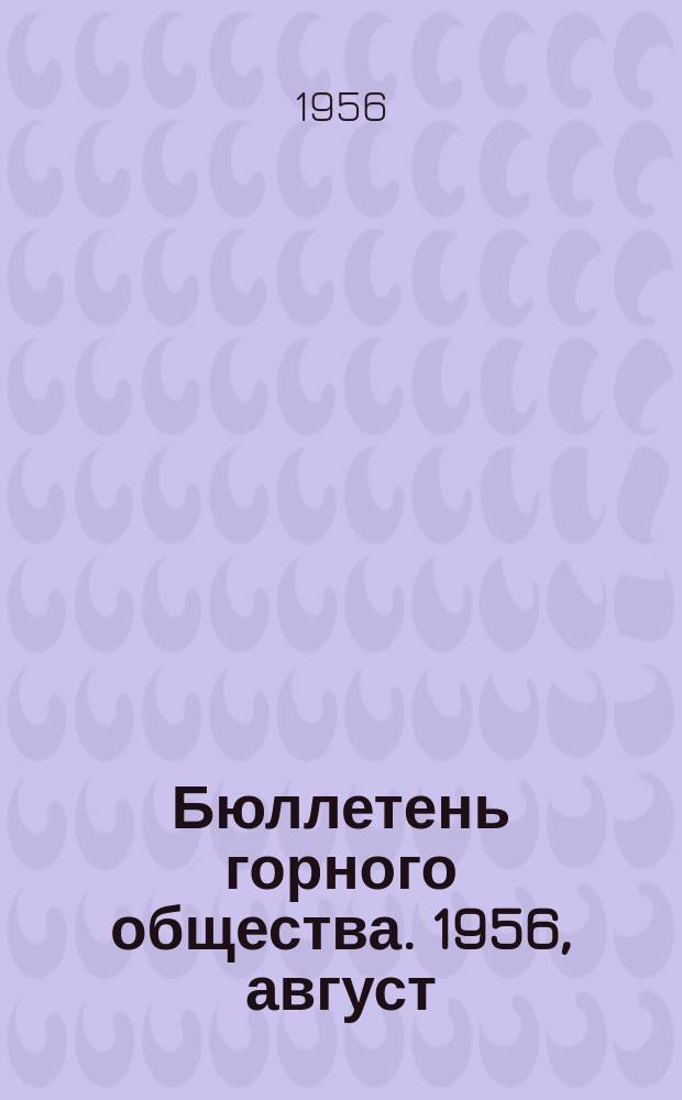 Бюллетень горного общества. 1956, август : Материалы II Уральской конференции по передовым методам геологоразведочного бурения и Третьего Уральского совещания работников маркшейдерской службы