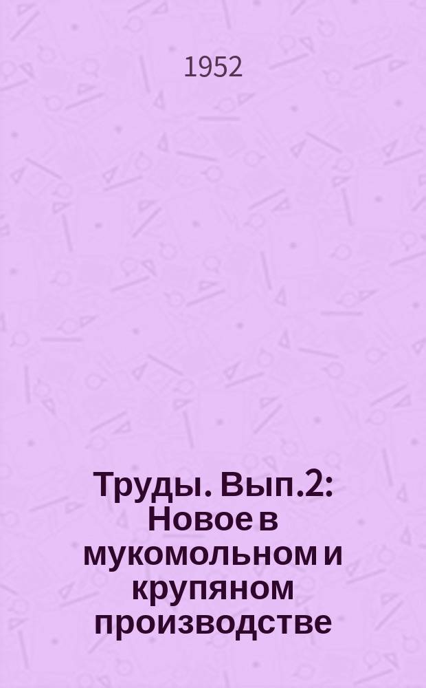 Труды. Вып.2 : Новое в мукомольном и крупяном производстве