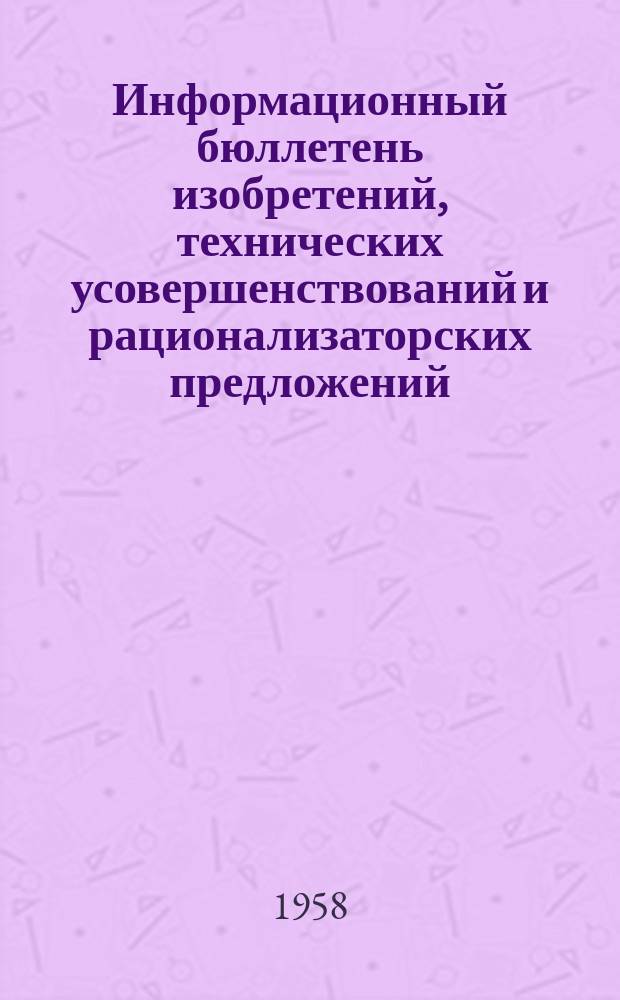 Информационный бюллетень изобретений, технических усовершенствований и рационализаторских предложений. №10 : За 1-е полугодие 1958 г.