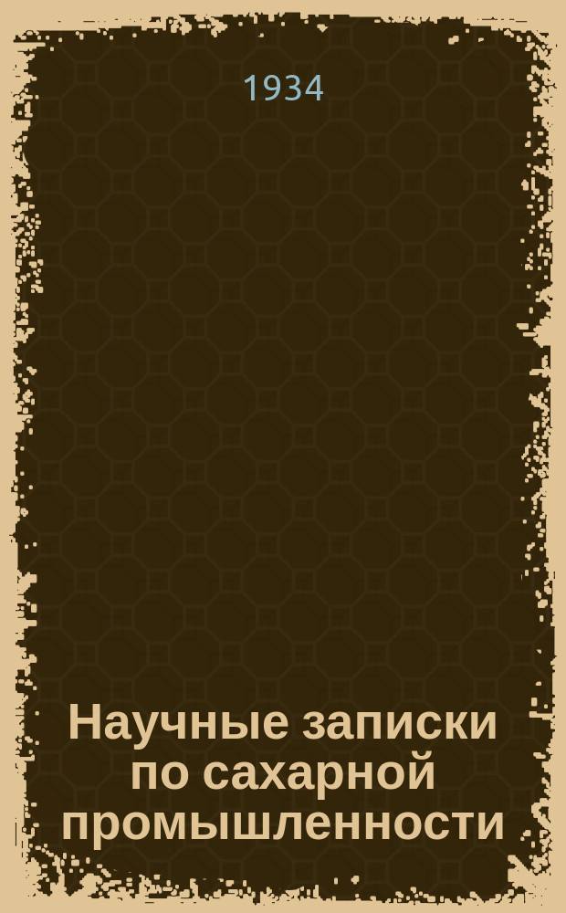 Научные записки по сахарной промышленности : Орган Всесоюз. науч.-исслед. ин-та сахарной пром. Научные записки по сахарной промышленности