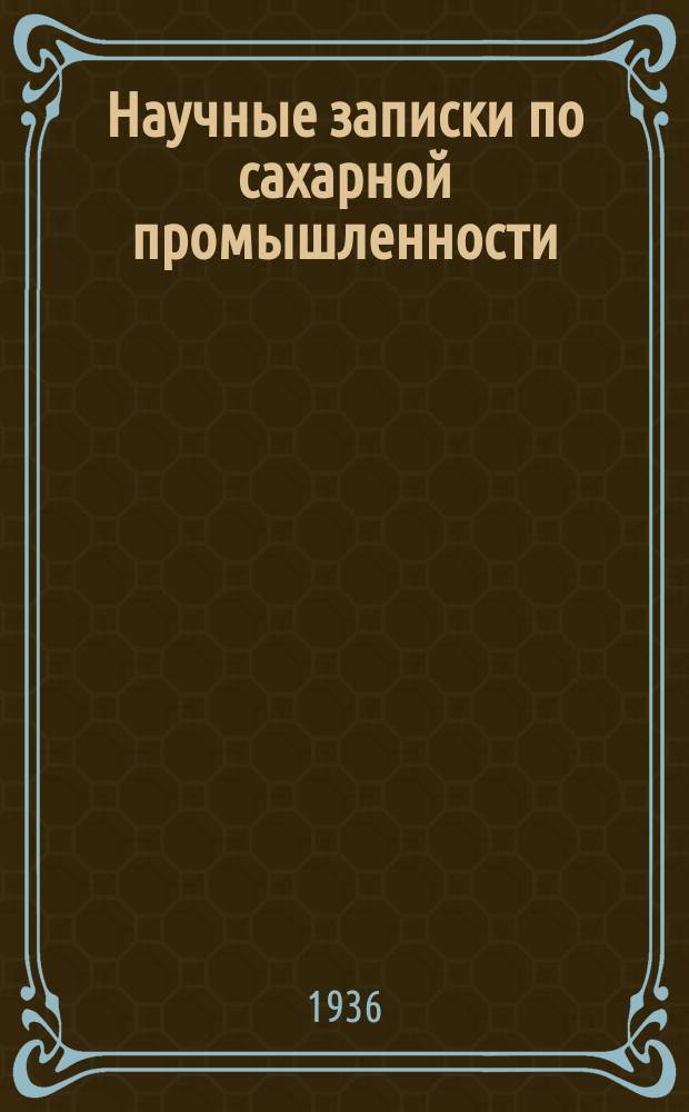 Научные записки по сахарной промышленности : Орган Всесоюз. науч.-исслед. ин-та сахарной пром. Г.13 1936, №1