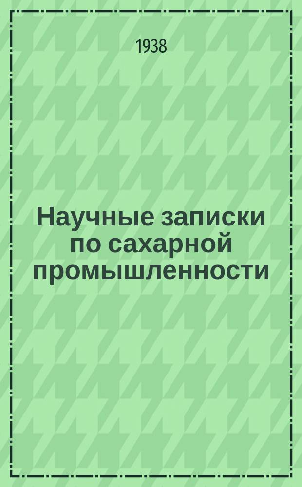 Научные записки по сахарной промышленности : Орган Всесоюз. науч.-исслед. ин-та сахарной пром. Г.15 1938, №1/2