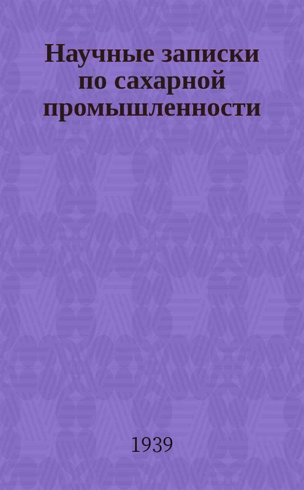 Научные записки по сахарной промышленности : Орган Всесоюз. науч.-исслед. ин-та сахарной пром. Г.16 1939, №2