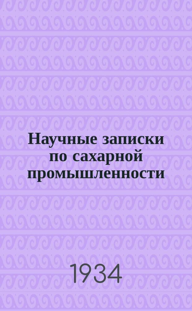 Научные записки по сахарной промышленности : Орган Всесоюз. науч.-исслед. ин-та сахарной пром. 1934, №7