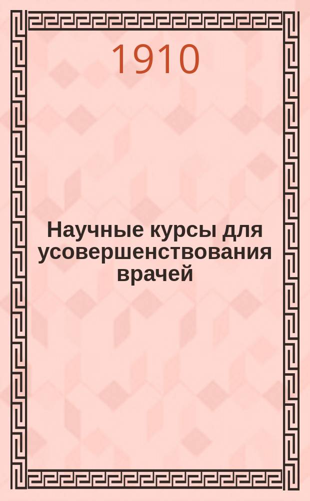 Научные курсы для усовершенствования врачей : Системат. илл. лекции об ежегодном развитии всех отраслей практ. медицины