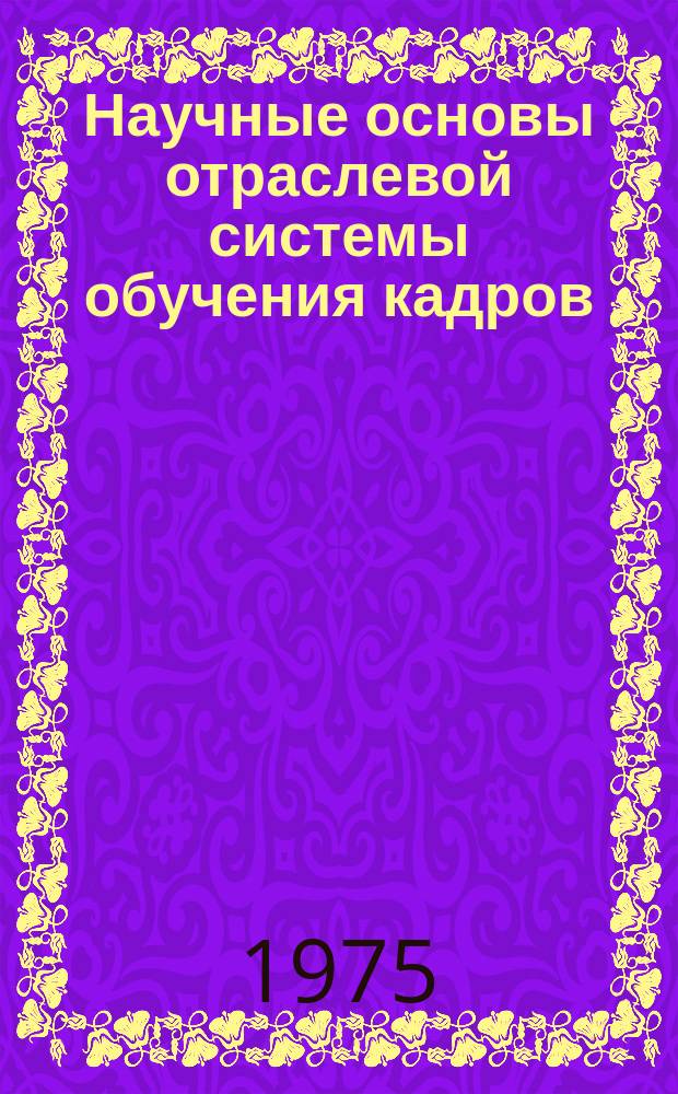 Научные основы отраслевой системы обучения кадров : Материалы Межотраслевого семинара. 1975, Вып.1(7) : Совершенствование работы с кадрами