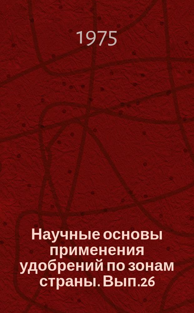 Научные основы применения удобрений по зонам страны. Вып.26 : Материалы совещания Географической сети опытов с удобрениями в 1974 году