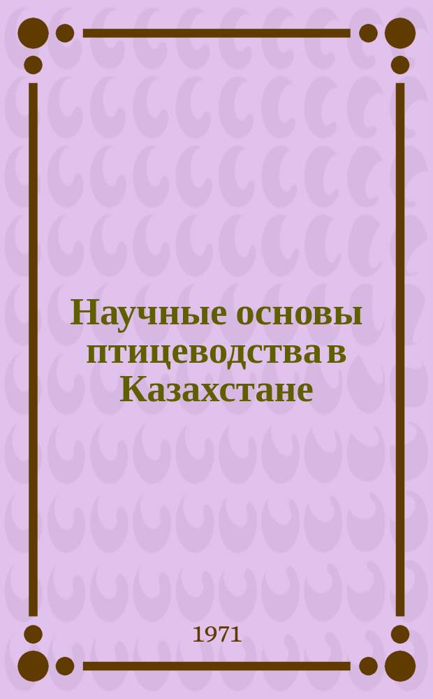 Научные основы птицеводства в Казахстане : Труды