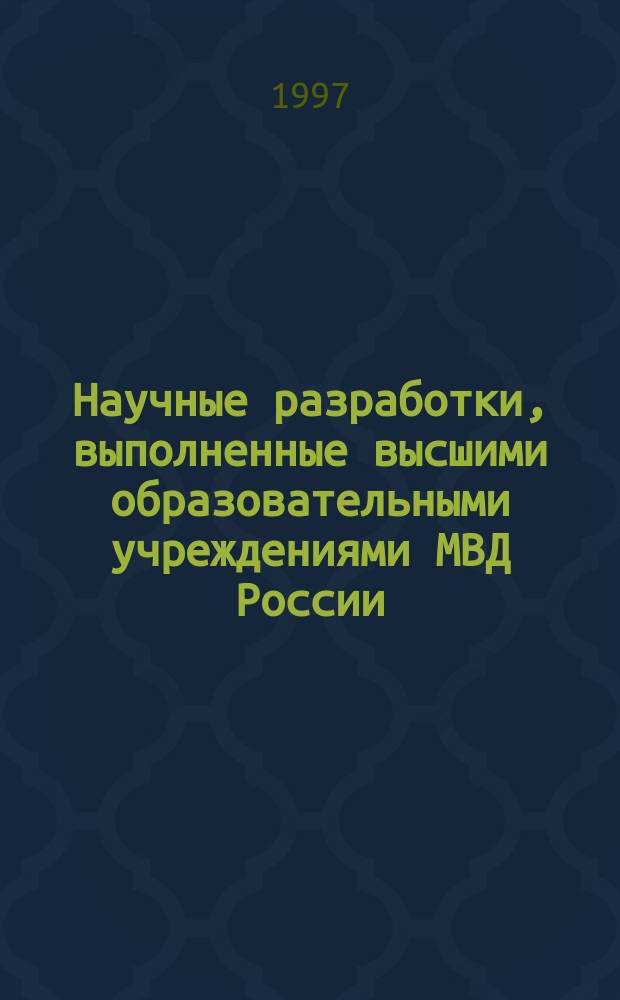 Научные разработки, выполненные высшими образовательными учреждениями МВД России : Информ. бюл