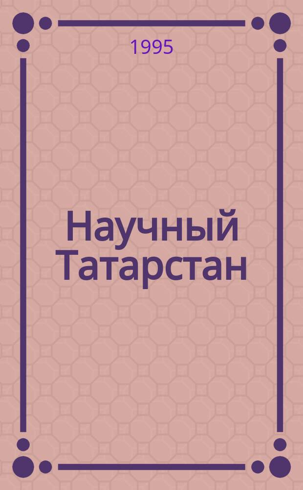 Научный Татарстан : НТ : Теорет. науч.-попул. и информ. журн