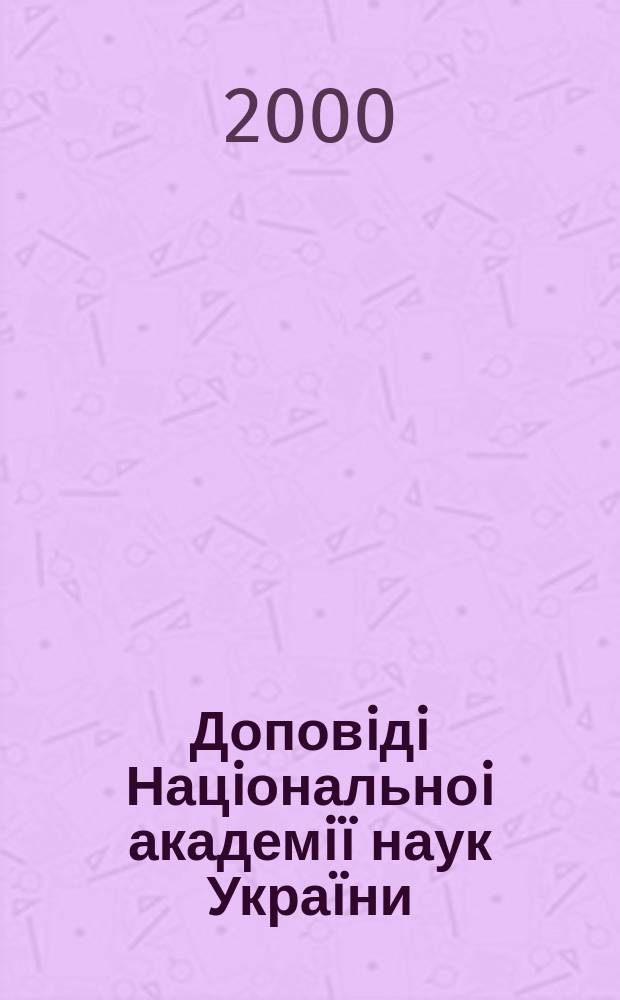 Доповiдi Нацiональноi академiï наук Украïни : Математика, природознавство, техн. науки Наук. журн. Президiï НАН Украïни. 2000, 7