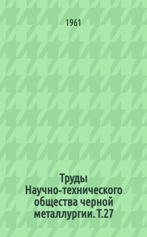 Труды Научно-технического общества черной металлургии. Т.27 : Труды Всесоюзного совещания огнеупорщиков