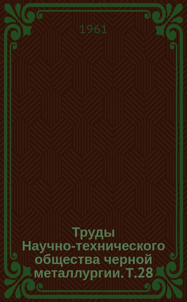 Труды Научно-технического общества черной металлургии. Т.28 : Труды Всесоюзного совещания сталеплавильщиков