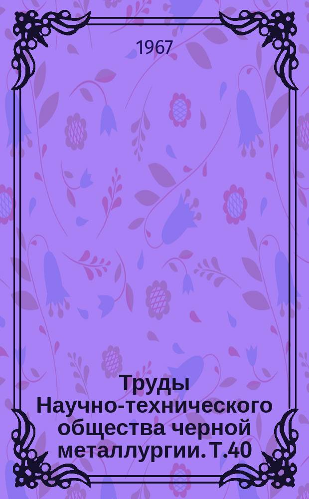 Труды Научно-технического общества черной металлургии. Т.40 : Всесоюзное совещание по улучшению заготовки и переработки лома и отходов черных металлов
