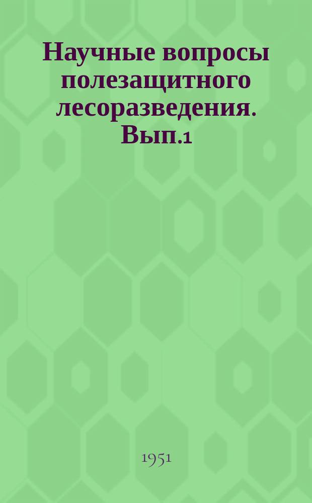 Научные вопросы полезащитного лесоразведения. Вып.1 : Взаимоотношения лесных насаждений со средой