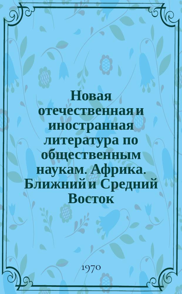 Новая отечественная и иностранная литература по общественным наукам. Африка. Ближний и Средний Восток : Библиогр. указ