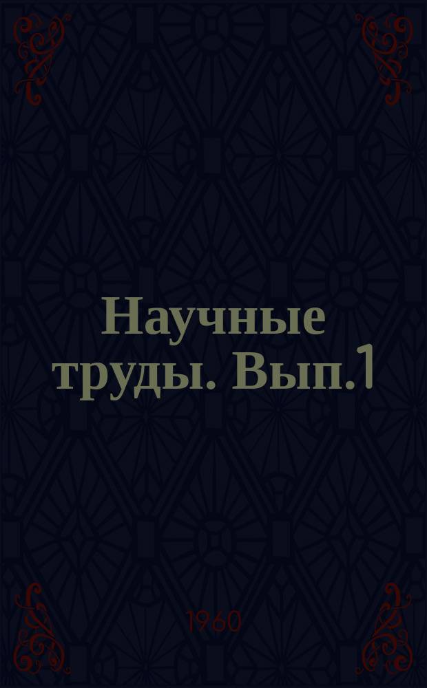 Научные труды. Вып.1 : 1950/1958 г. г.