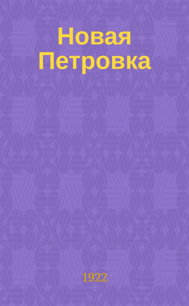 Новая Петровка : Орган Испол. бюро проф. секций студентов Петровской с.-х. акад