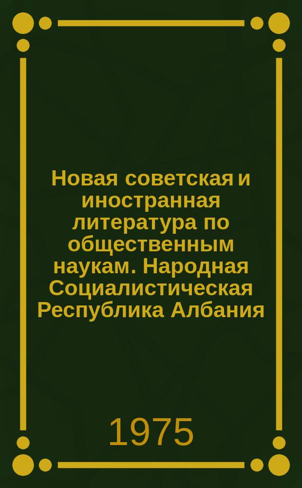Новая советская и иностранная литература по общественным наукам. Народная Социалистическая Республика Албания : Библиогр. указ