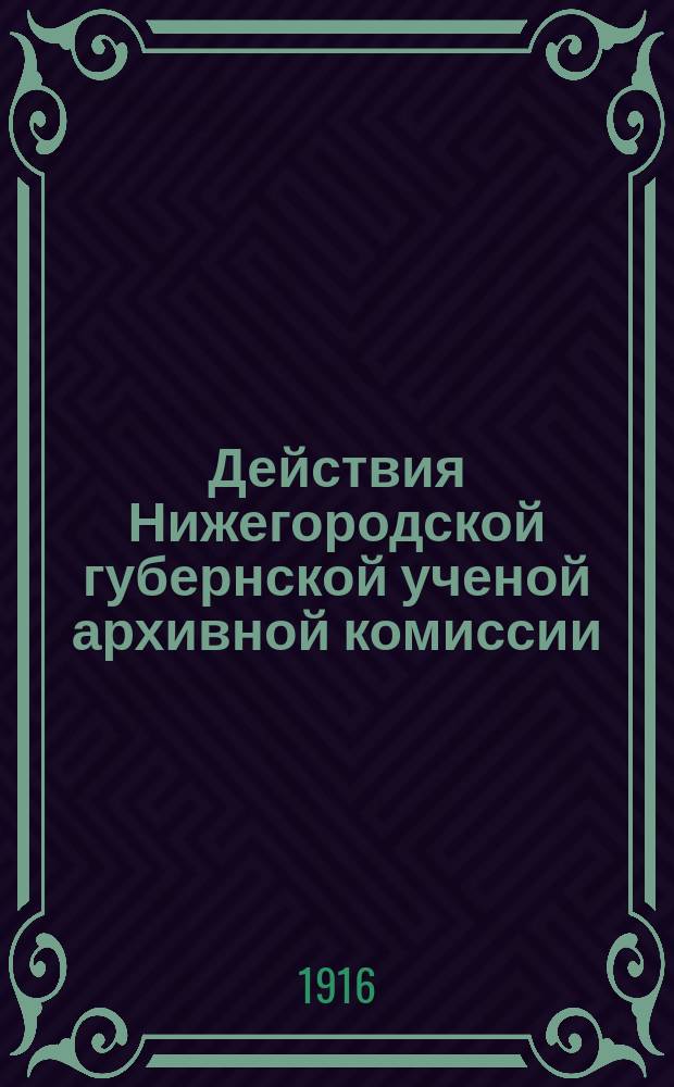 Действия Нижегородской губернской ученой архивной комиссии : Сборник. Т.18, Вып.1 : Материалы по истории Нижегородского края в эпоху Отечественной войны 1812 г.