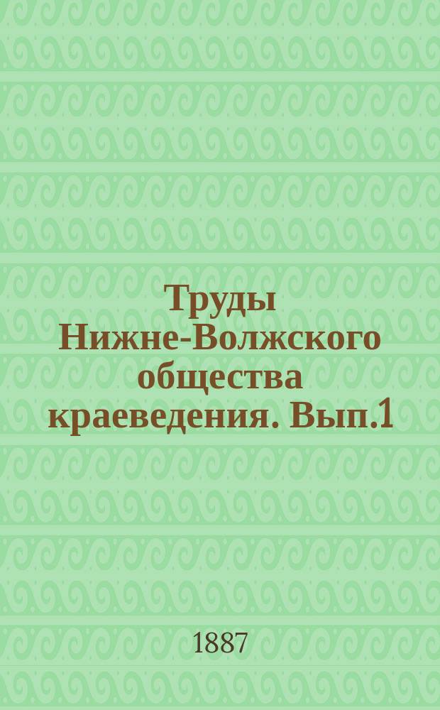 Труды Нижне-Волжского общества краеведения. [Вып.1] : ... 12 декабря 1886 года