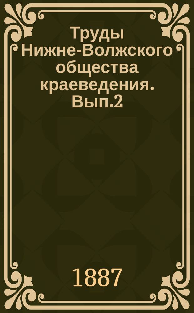 Труды Нижне-Волжского общества краеведения. [Вып.2] : ... 18 декабря 1886 года