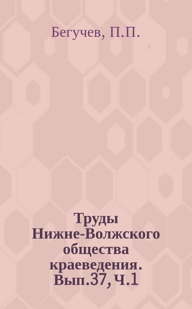 Труды Нижне-Волжского общества краеведения. Вып.37, [Ч.1] : Ботанико-агрономические исследования лугов р. Хопра в пределах Хоперского округа б. Сталинградской губернии
