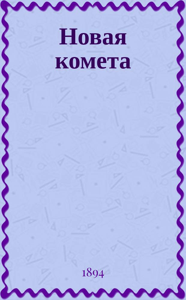 Новая комета : Юмористич. сборник рассказов, стихотворений и анекдотов, профильтрованных через фильтр остроумия и доведенных таким образом до перлов лит. творчества