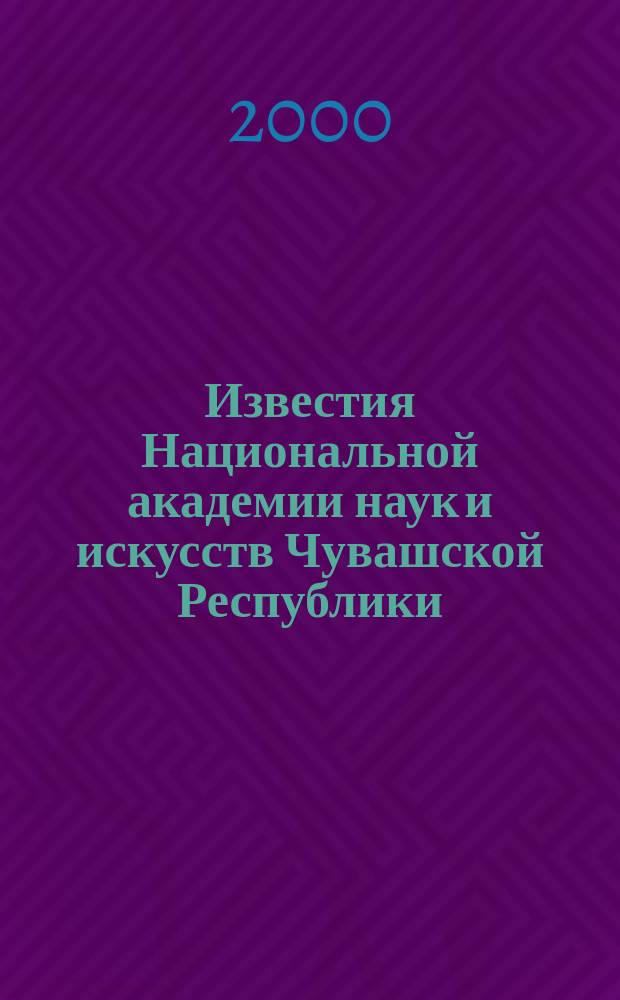 Известия Национальной академии наук и искусств Чувашской Республики : Науч. журн. 2000, №1 : (Искусствоведение, литературоведение и педагогические науки)