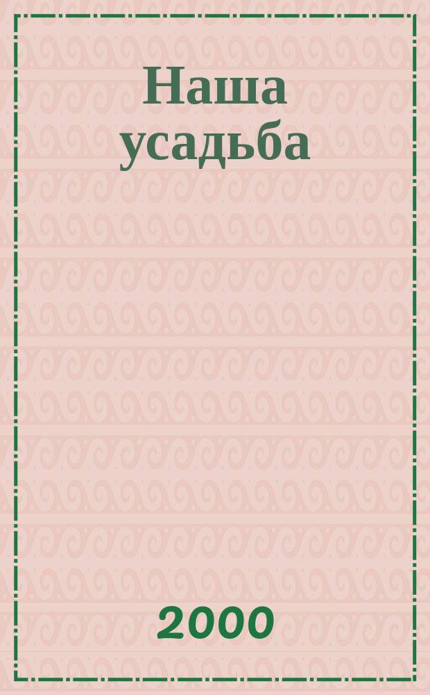 Наша усадьба : Прил. к журн. "Крестьянка". 2000, №4