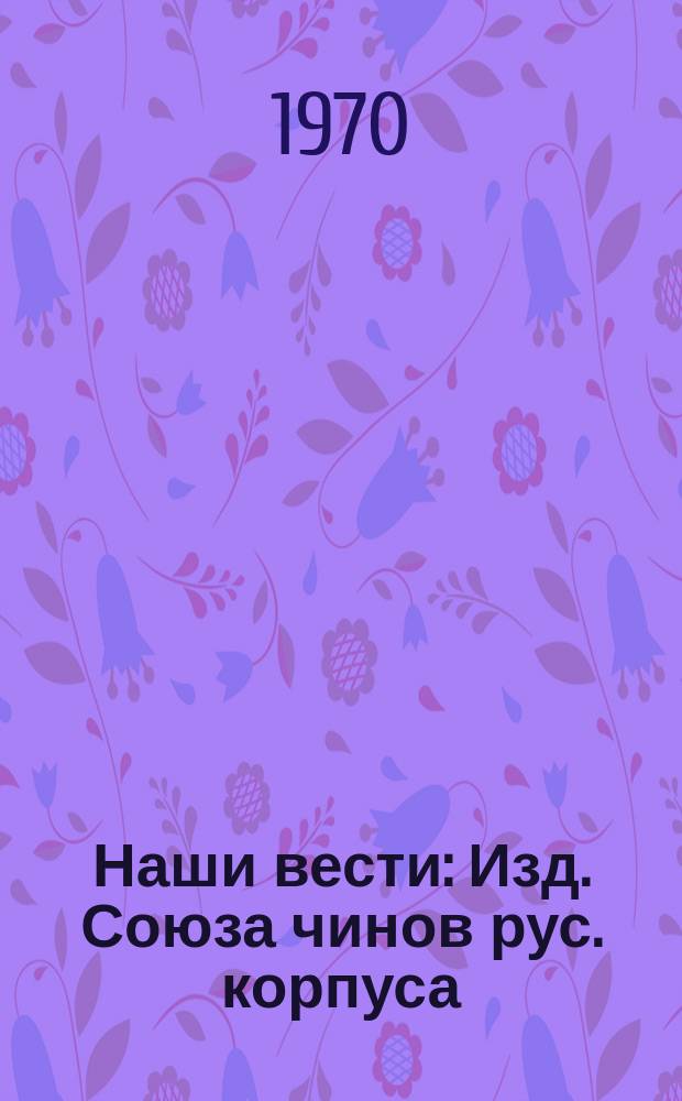Наши вести : Изд. Союза чинов рус. корпуса