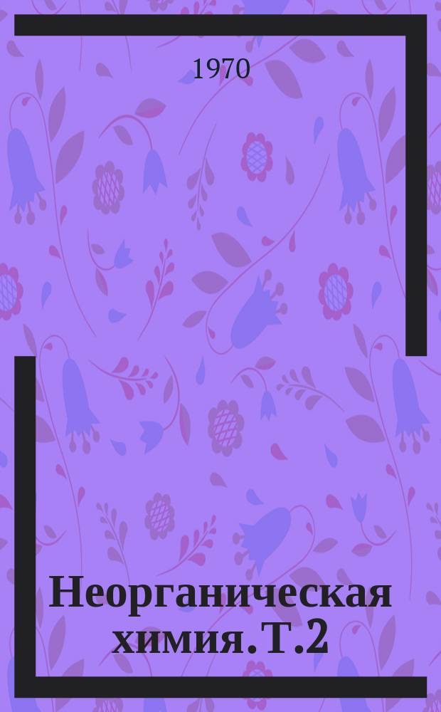 Неорганическая химия. [Т.2] : 1970