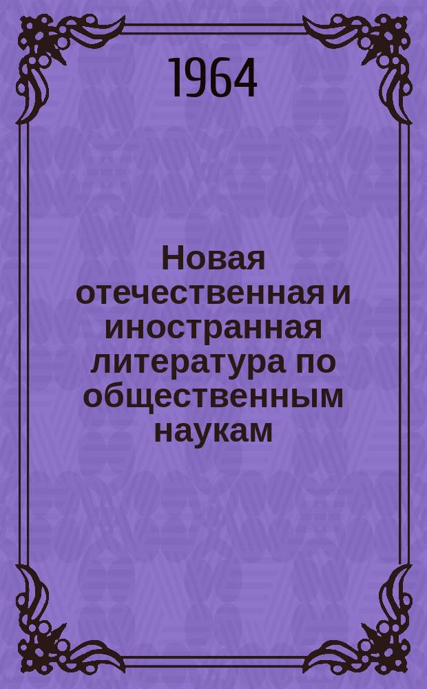 Новая отечественная и иностранная литература по общественным наукам : Библиогр. указ. 1964, Вып.3 : (с10 марта по 9 апр. 1964г.)