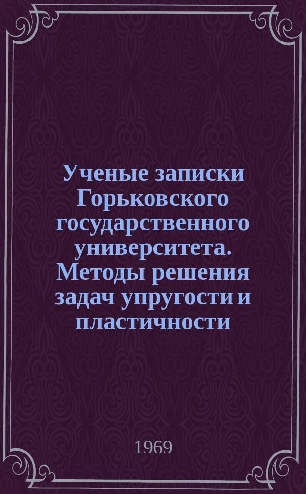 Ученые записки Горьковского государственного университета. Методы решения задач упругости и пластичности