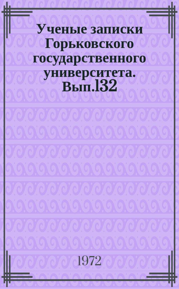 Ученые записки Горьковского государственного университета. Вып.132