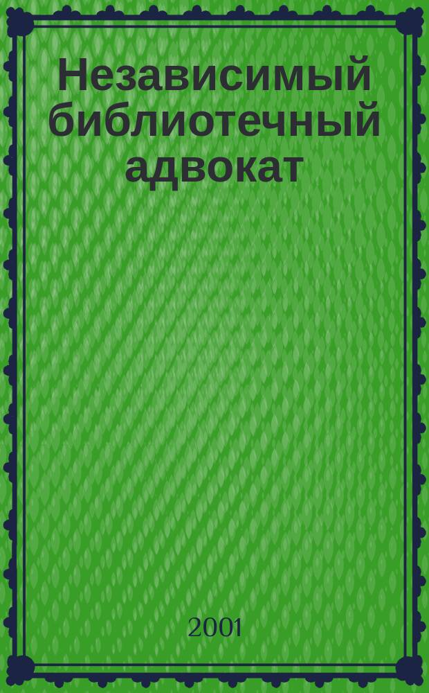 Независимый библиотечный адвокат : НБА Альм. Прил. к журн. "Библиотека". 2001, Вып.6(12)