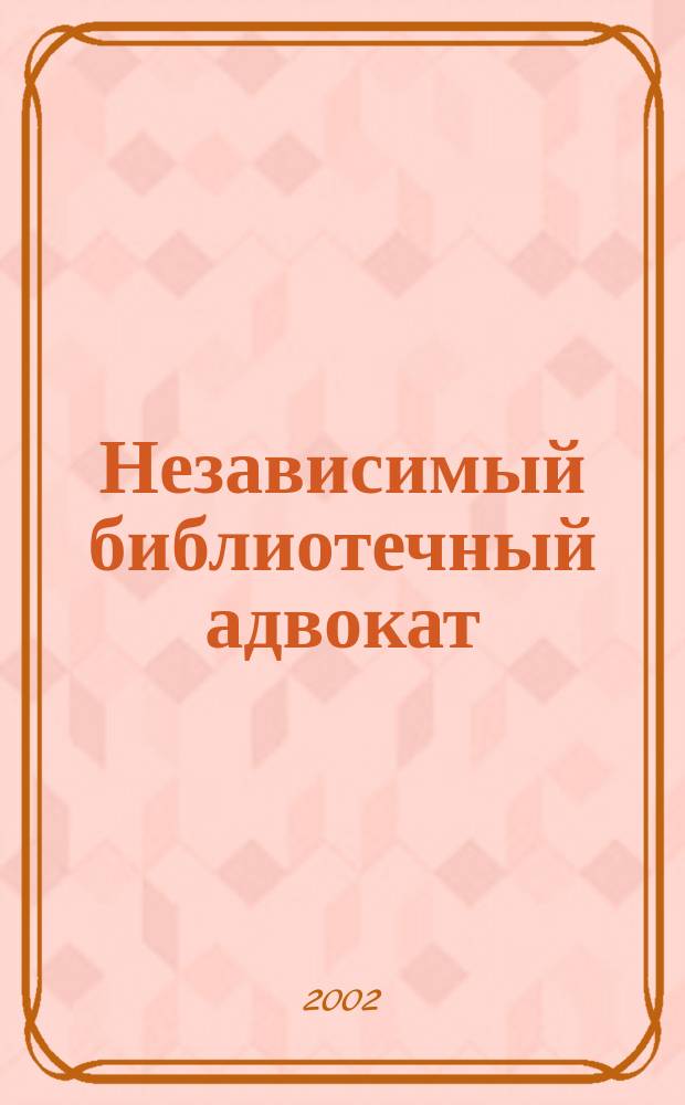 Независимый библиотечный адвокат : НБА Альм. Прил. к журн. "Библиотека". 2002, Вып.3(15)