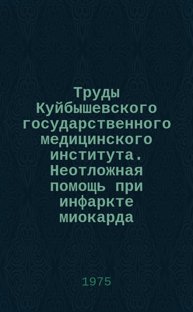 Труды Куйбышевского государственного медицинского института. Неотложная помощь при инфаркте миокарда