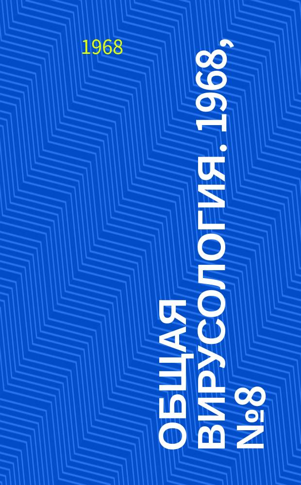 Общая вирусология. 1968, №8(18) : Материалы Научной конференции, посвященной изучению биосинтеза, антиметаболитам и химиотерапии вирусов и вирусных инфекций. 19-20 дек. 1968 г.