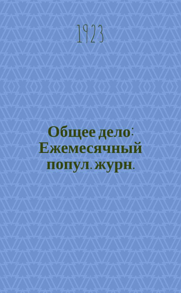 Общее дело : Ежемесячный попул. журн. : Орган охраны здоровья и труда