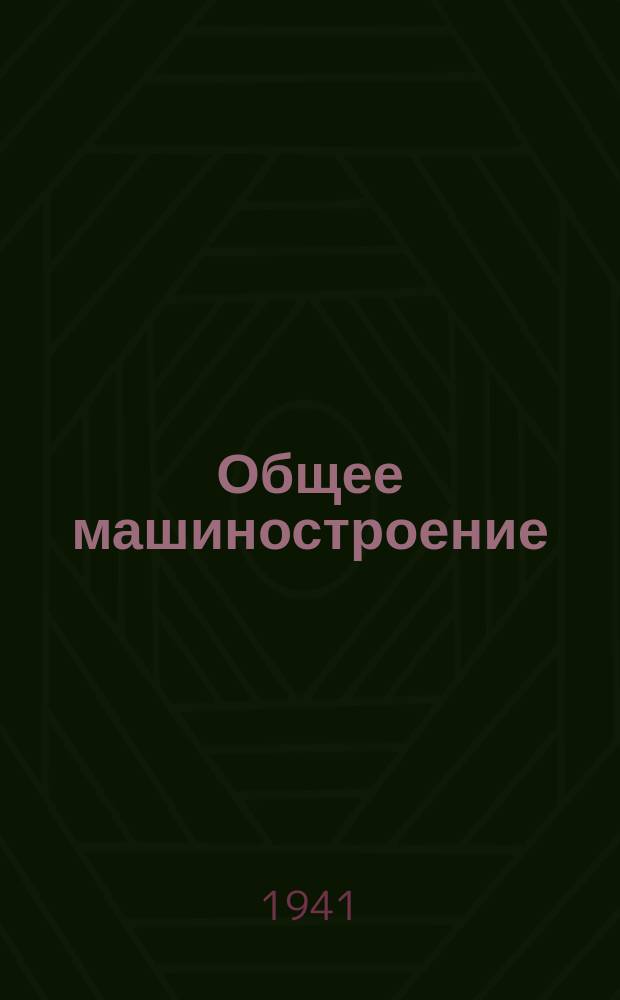 Общее машиностроение : Науч.-техн. и производ. журн. : Орган Нар. ком. общего машиностроения СССР