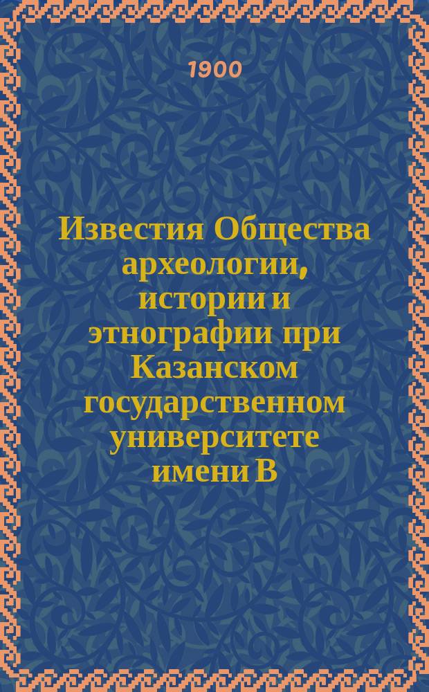 Известия Общества археологии, истории и этнографии при Казанском государственном университете имени В.И.Ульянова-Ленина. Т.16, Вып.2