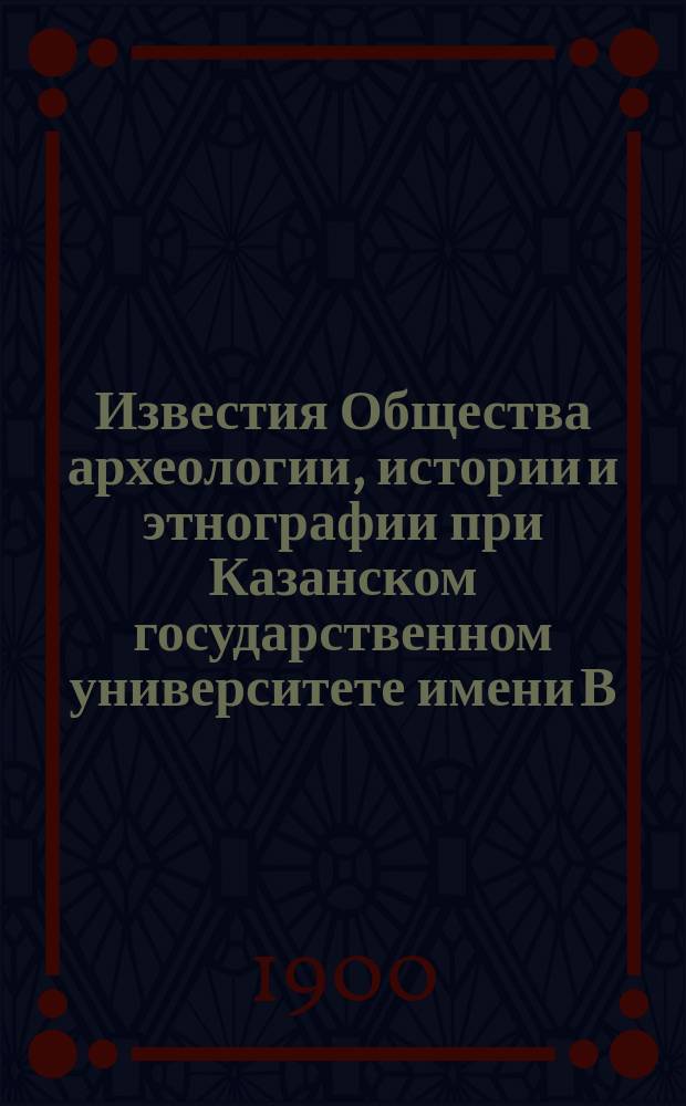 Известия Общества археологии, истории и этнографии при Казанском государственном университете имени В.И.Ульянова-Ленина. Т.16, Вып.3